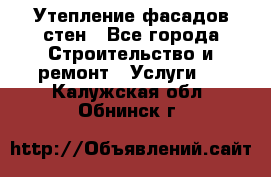 Утепление фасадов стен - Все города Строительство и ремонт » Услуги   . Калужская обл.,Обнинск г.